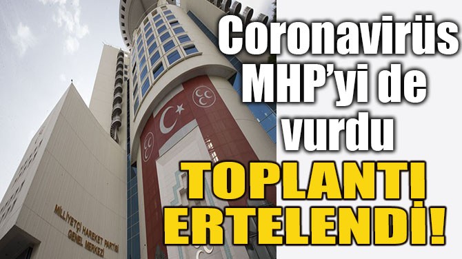 MHP TOPLANTISI CORONAVİRÜSTEN DOLAYI ERTELENDİ