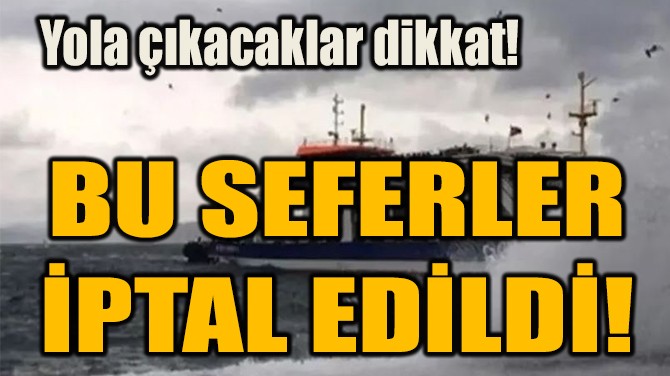 BU SEFERLER İPTAL EDİLDİ!