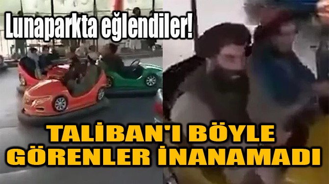 TALİBAN'I BÖYLE GÖRENLER İNANAMADI!
