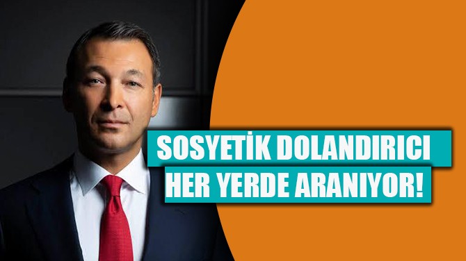 SOSYETİK DOLANDIRICI HER YERDE ARANIYOR!