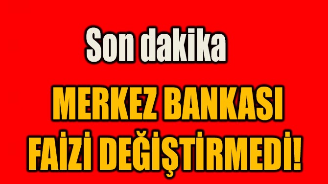 MERKEZ BANKASI  FAİZİ DEĞİŞTİRMEDİ!  