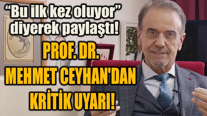PROF. DR.  MEHMET CEYHAN'DAN  KRİTİK UYARI!