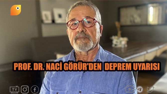 PROF. DR. NACİ GÖRÜR'DEN  DEPREM UYARISI