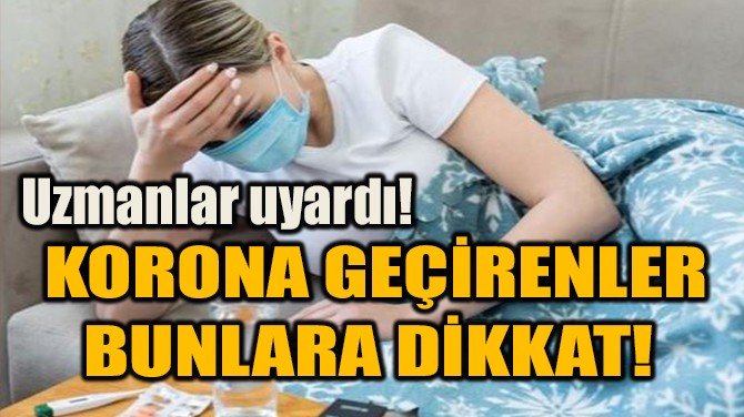 KORONA GEÇİRENLER BUNLARA DİKKAT! 