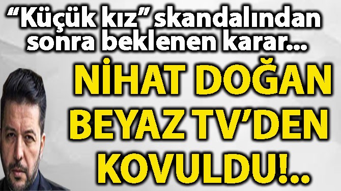 NİHAT DOĞAN BEYAZ TV’DEN KOVULDU!..