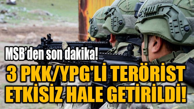 3 PKK/YPG'Lİ TERÖRİST  ETKİSİZ HALE GETİRİLDİ! 