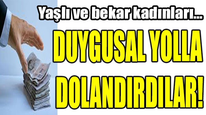 DUYGUSAL YOLLA DOLANDIRDILAR!