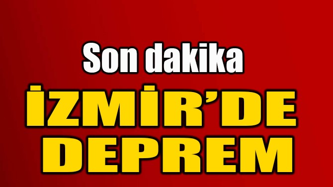 İZMİR'DE DEPREM!