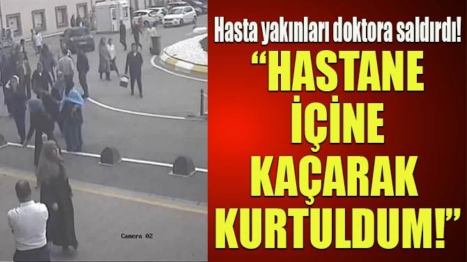 HASTA YAKINLARI DOKTORU DARP ETTİ!