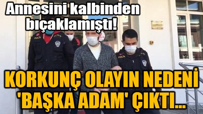 KORKUNÇ OLAYIN NEDENİ 'BAŞKA ADAM' ÇIKTI...