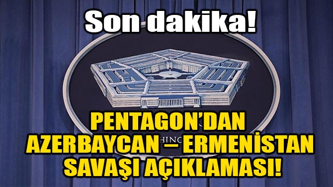 PENTAGON’DAN AZERBAYCAN – ERMENİSTAN SAVAŞI AÇIKLAMASI!