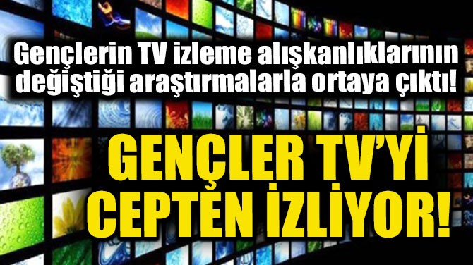 GENÇLER TV’Yİ CEPTEN İZLİYOR!
