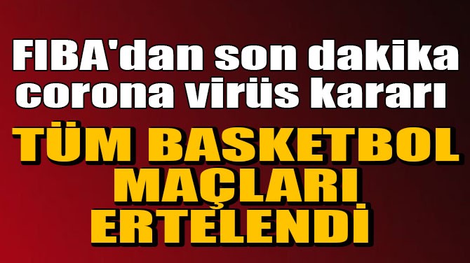 FIBA'DAN SON DAKKA CORONA VRS KARARI: TM MALAR ERTELEND!