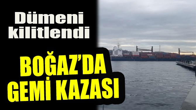 İSTANBUL BOĞAZI'NDA GEMİ KAZASI!