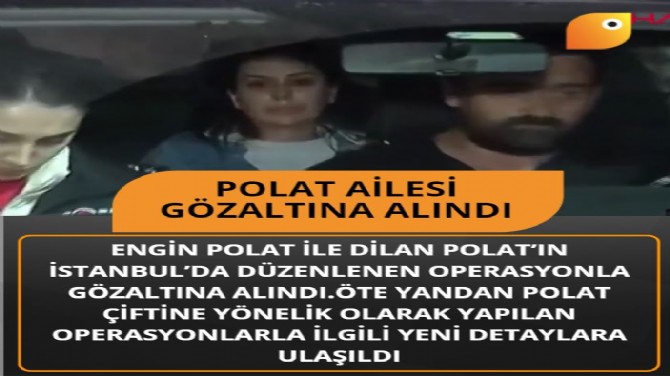 POLAT AİLESİ GÖZALTINA ALINDI!