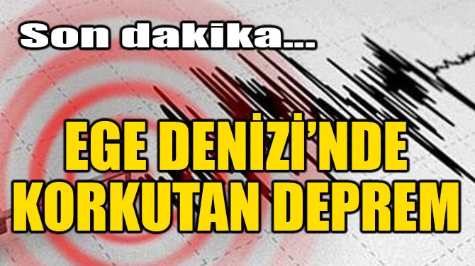 EGE DENİZİ'NDE KORKUTAN DEPREM!