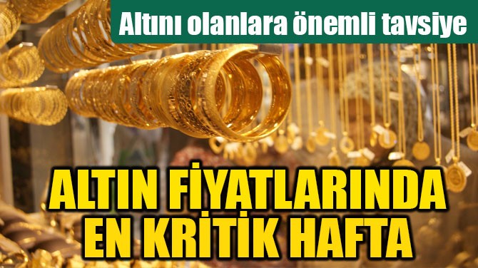 ALTIN FİYATLARINDA EN KRİTİK HAFTA!