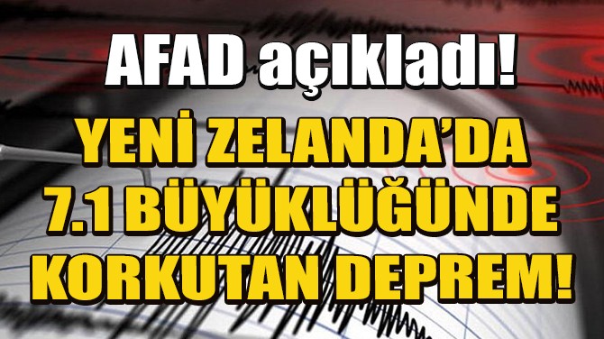 YENİ ZELANDA AÇIKLARINDA 7,1 BÜYÜKLÜĞÜNDE DEPREM!
