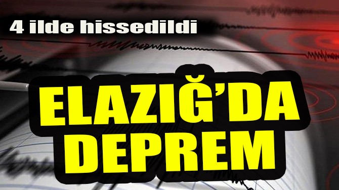ELAZI'DA DEPREM! 4 LDE HSSEDLD!