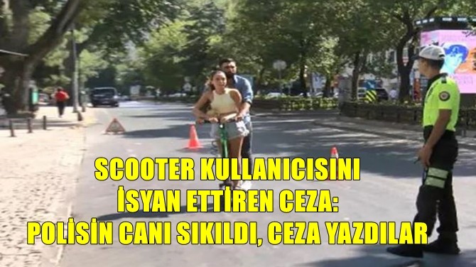 SCOOTER KULLANICISINI İSYAN ETTİREN CEZA...