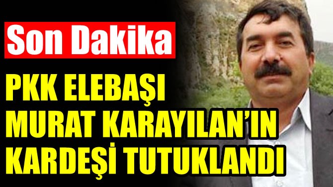 PKK ELEBAI MURAT KARAYILANIN KARDE TUTUKLANDI