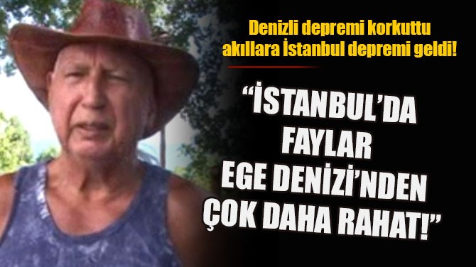 "İSTANBUL'DA FAYLAR EGE DENİZİ'NDEN ÇOK DAHA RAHAT!"