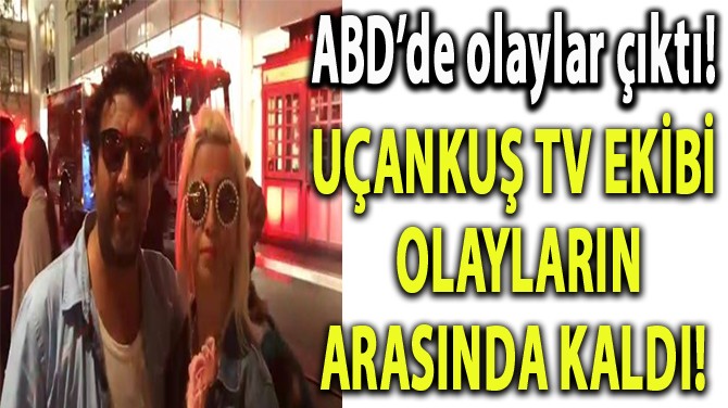 UÇANKUŞ TV EKİBİ OLAYLARIN ARASINDA KALDI! 