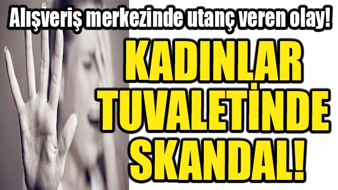 KADINLAR TUVALETNDE SKANDAL!