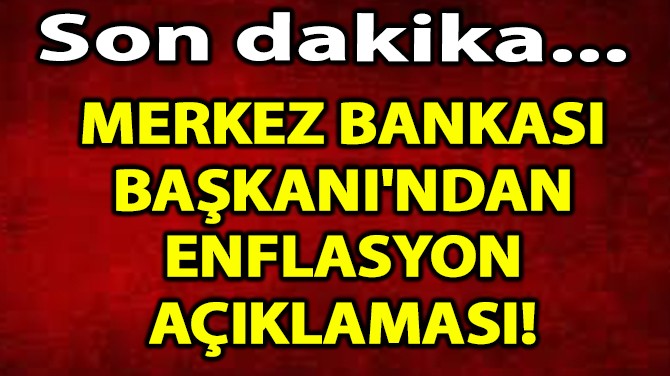 MERKEZ BANKASI  BAŞKANI'NDAN  ENFLASYON AÇIKLAMASI! 