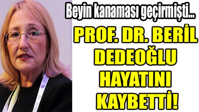 PROF. DR. BERL DEDEOLU  HAYATINI KAYBETT!
