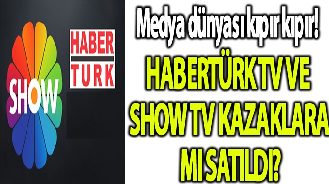 HABERTÜRK TV VE SHOW TV KAZAKLARA MI SATILDI?