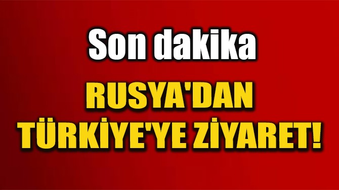 RUSYA'DAN TRKYE'YE ZYARET