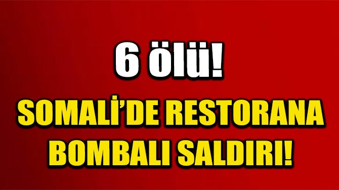 SOMALİ’DE RESTORANA BOMBALI SALDIRI: 6 ÖLÜ