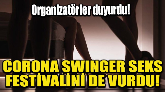 CORONA SWINGER SEKS FESTİVALİNİ DE VURDU!