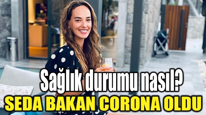 SEDA BAKAN'IN COVİD-19 TESTİ POZİTİF ÇIKTI!..