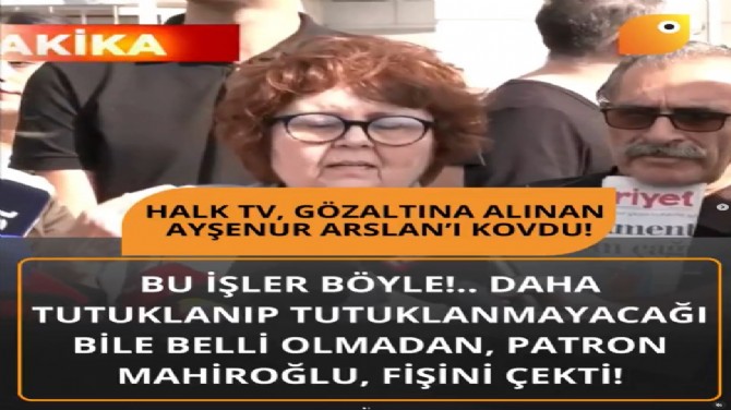 HALK TV, GÖZALTINA ALINAN AYŞENUR ARSLAN’I KOVDU!