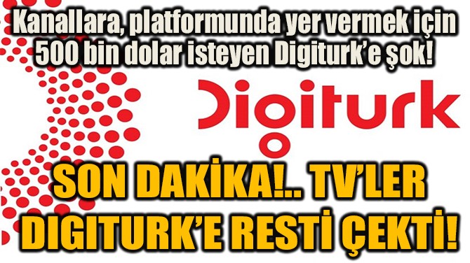 SON DAKİKA!.. TV’LER DIGITURK’E RESTİ ÇEKTİ!