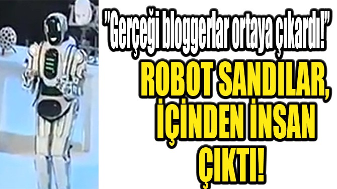 ROBOT SANDILAR, İÇİNDEN İNSAN ÇIKTI!