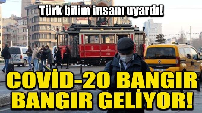 COVİD-20 BANGIR BANGIR GELİYOR!