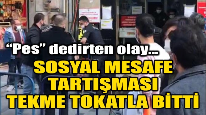 SOSYAL MESAFE TARTIŞMASI TEKME TOKATLA BİTTİ!