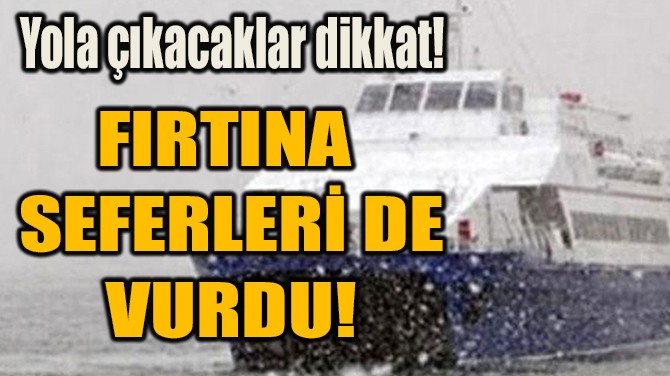FIRTINA  SEFERLERİ DE  VURDU! 