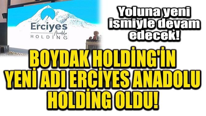 BOYDAK HOLDNG'N YEN ADI ERCYES ANADOLU HOLDNG OLDU!