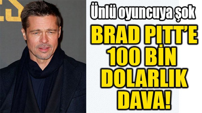 BRAD PITT’E 100 BİN  DOLARLIK  DAVA!  