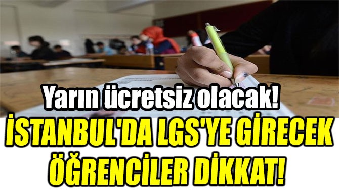 İSTANBUL'DA  LGS'YE GİRECEK  ÖĞRENCİLER DİKKAT! 