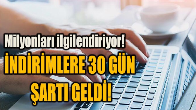 İNDİRİMLERE 30 GÜN  ŞARTI GELDİ!
