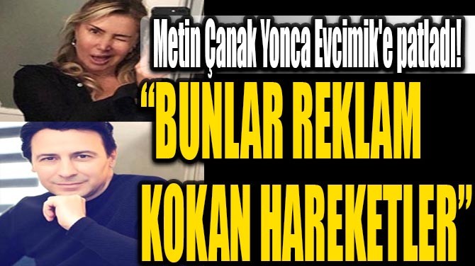 METİN ÇANAK YONCA EVCİMİK'E PATLADI !
