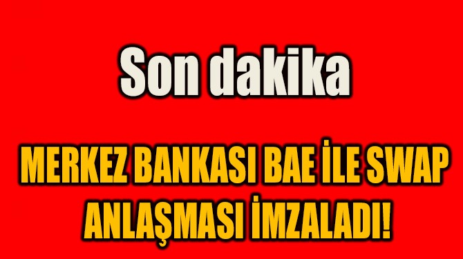 MERKEZ BANKASI BAE İLE SWAP  ANLAŞMASI İMZALADI!