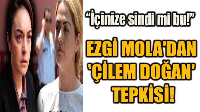 EZGİ MOLA'DAN 'ÇİLEM DOĞAN' TEPKİSİ!