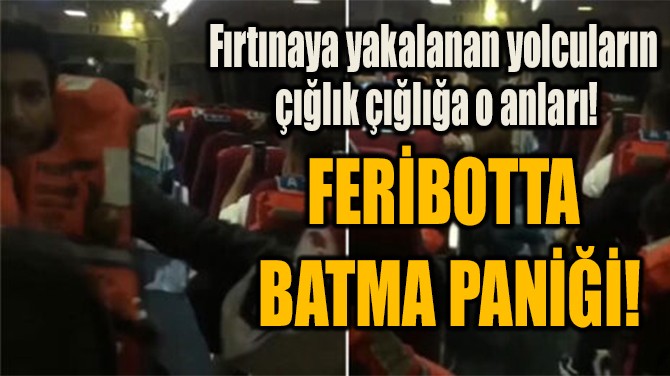 FERİBOTTA  BATMA PANİĞİ!