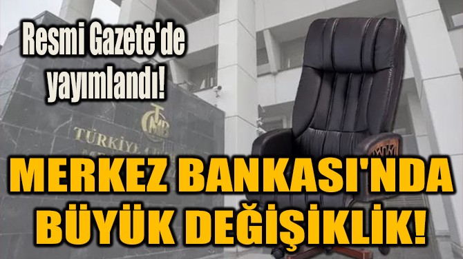 MERKEZ BANKASI'NDA  BÜYÜK DEĞİŞİKLİK! 